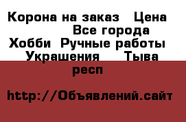 Корона на заказ › Цена ­ 2 000 - Все города Хобби. Ручные работы » Украшения   . Тыва респ.